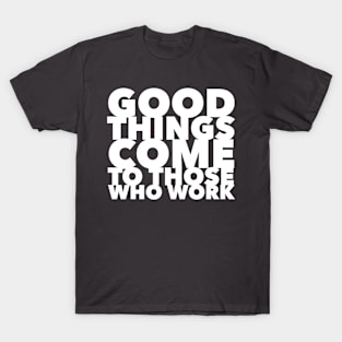 Good Things Come to Those Who Work T-Shirt